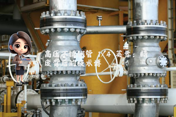 高压不锈钢管 1/4 英寸:精度背后的技术博弈 高压不锈钢管 1/4 英寸:精度背后的技术博弈