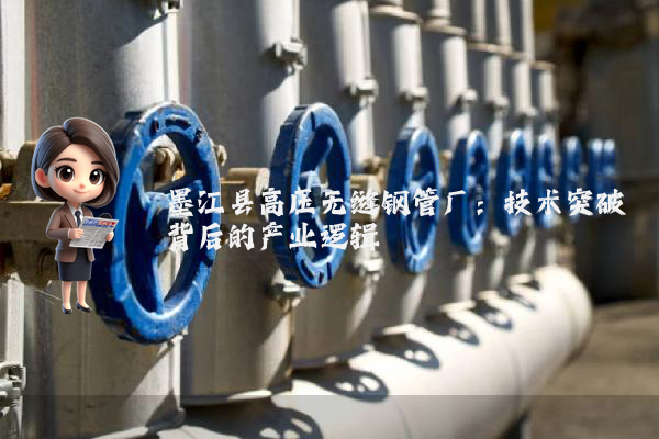墨江县高压无缝钢管厂:技术突破背后的产业逻辑 墨江县高压无缝钢管厂:技术突破背后的产业逻辑